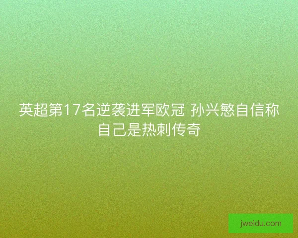 英超第17名逆袭进军欧冠 孙兴慜自信称自己是热刺传奇