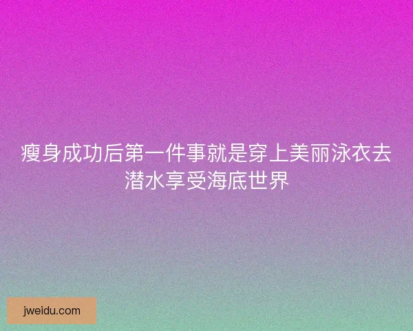 瘦身成功后第一件事就是穿上美丽泳衣去潜水享受海底世界