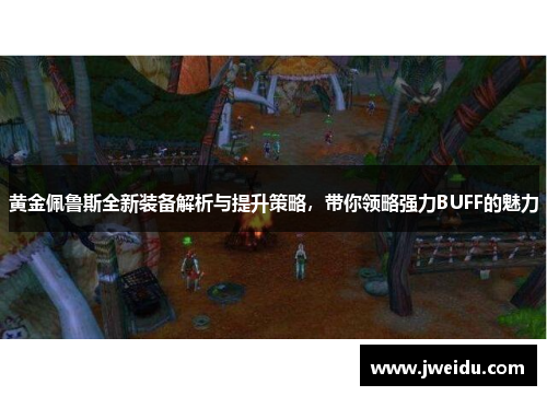 黄金佩鲁斯全新装备解析与提升策略，带你领略强力BUFF的魅力