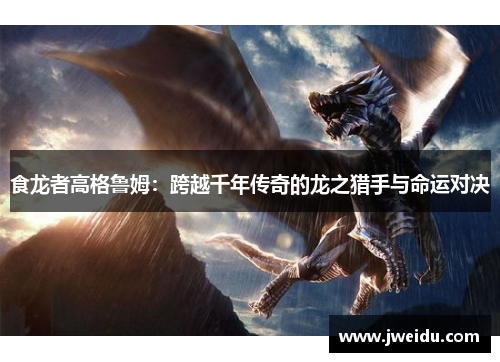食龙者高格鲁姆：跨越千年传奇的龙之猎手与命运对决